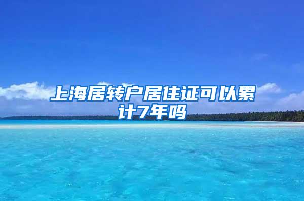 上海居转户居住证可以累计7年吗