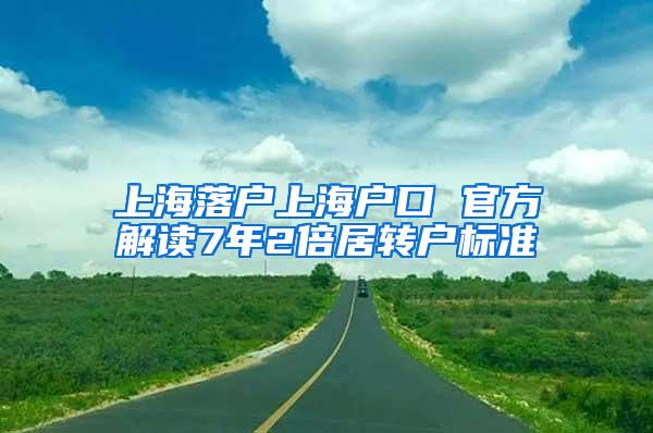 上海落户上海户口 官方解读7年2倍居转户标准