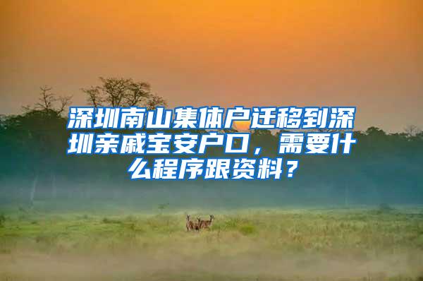 深圳南山集体户迁移到深圳亲戚宝安户口，需要什么程序跟资料？