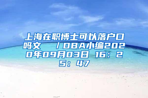 上海在职博士可以落户口吗文  ／DBA小编2020年09月03日 16：25：47