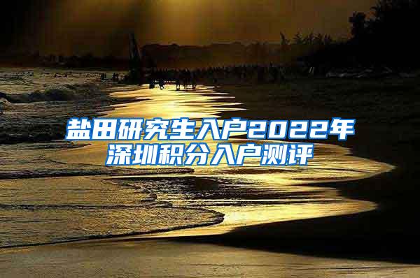 盐田研究生入户2022年深圳积分入户测评