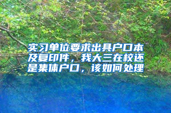 实习单位要求出具户口本及复印件，我大三在校还是集体户口，该如何处理