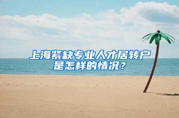 上海紧缺专业人才居转户是怎样的情况？