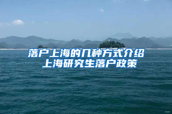 落户上海的几种方式介绍 上海研究生落户政策