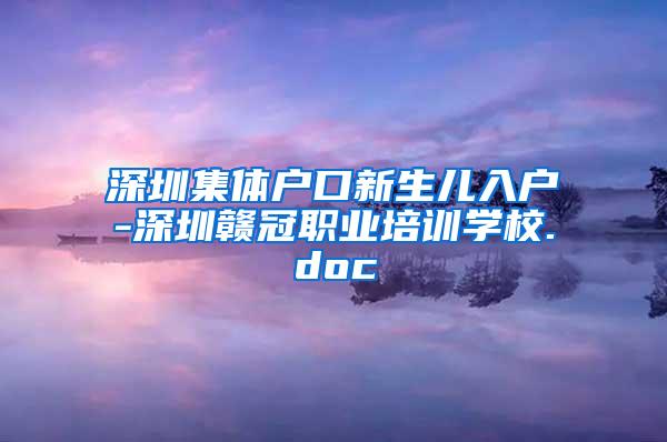 深圳集体户口新生儿入户-深圳赣冠职业培训学校.doc