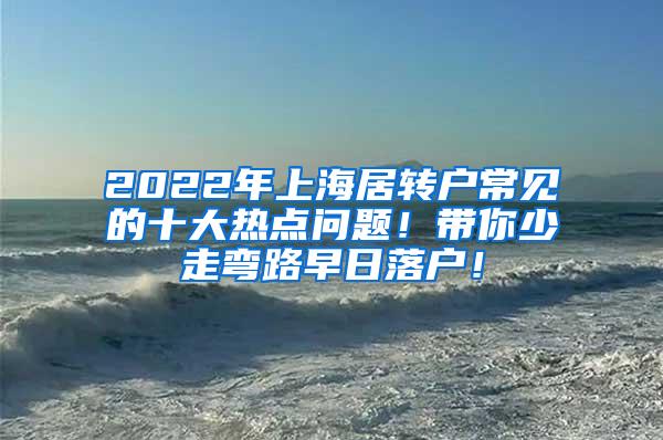 2022年上海居转户常见的十大热点问题！带你少走弯路早日落户！