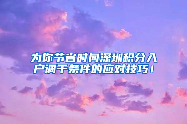 为你节省时间深圳积分入户调干条件的应对技巧！