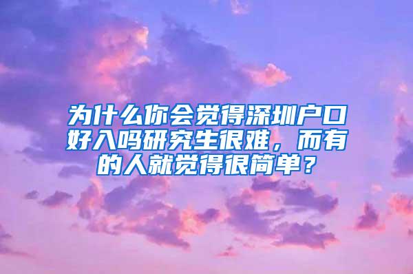 为什么你会觉得深圳户口好入吗研究生很难，而有的人就觉得很简单？