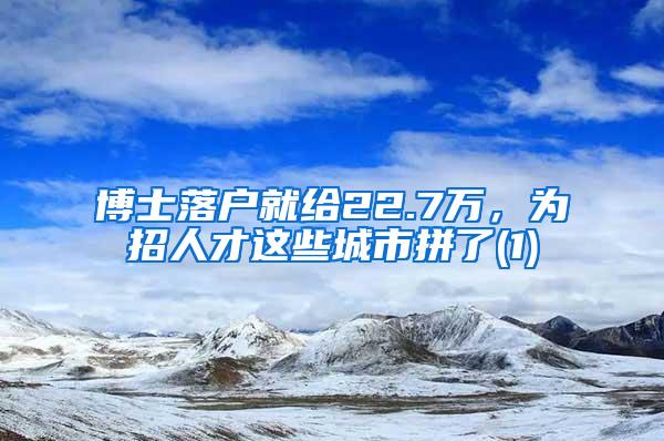 博士落户就给22.7万，为招人才这些城市拼了(1)