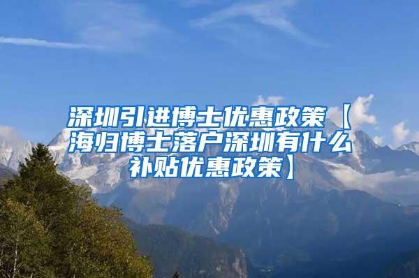 深圳引进博士优惠政策【海归博士落户深圳有什么补贴优惠政策】