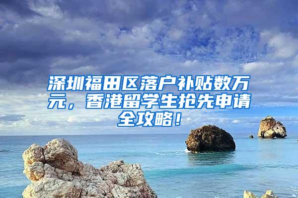 深圳福田区落户补贴数万元，香港留学生抢先申请全攻略！