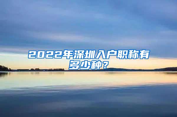 2022年深圳入户职称有多少种？