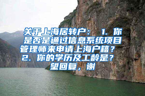 关于上海居转户： 1. 你是否是通过信息系统项目管理师来申请上海户籍？ 2. 你的学历及工龄是？ 望回复，谢