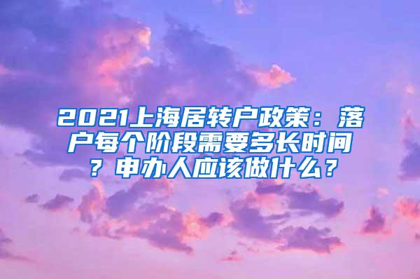 2021上海居转户政策：落户每个阶段需要多长时间？申办人应该做什么？