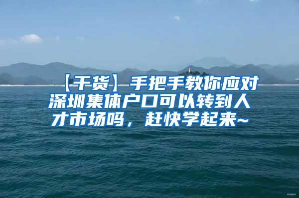 【干货】手把手教你应对深圳集体户口可以转到人才市场吗，赶快学起来~