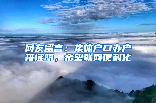 网友留言：集体户口办户籍证明，希望联网便利化