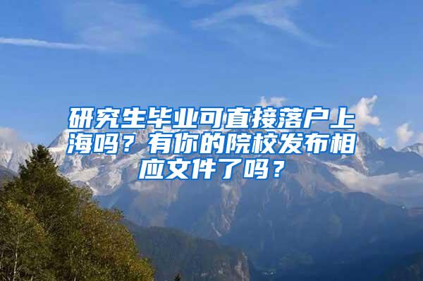 研究生毕业可直接落户上海吗？有你的院校发布相应文件了吗？