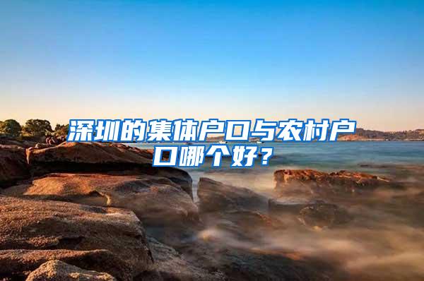 深圳的集体户口与农村户口哪个好？