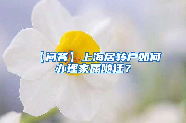 【问答】上海居转户如何办理家属随迁？