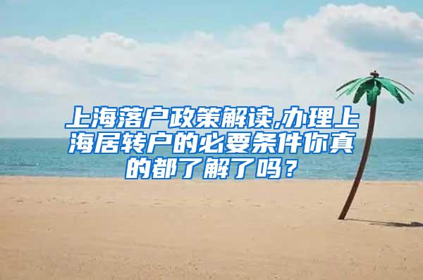 上海落户政策解读,办理上海居转户的必要条件你真的都了解了吗？