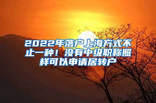 2022年落户上海方式不止一种！没有中级职称照样可以申请居转户