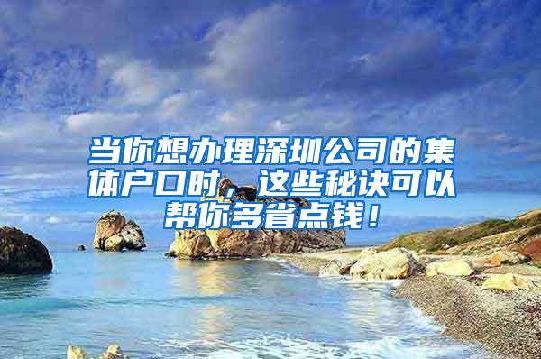 当你想办理深圳公司的集体户口时，这些秘诀可以帮你多省点钱！