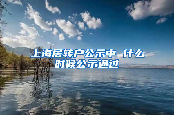 上海居转户公示中 什么时候公示通过