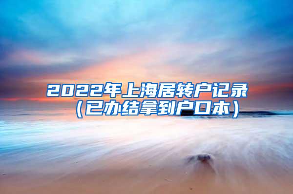 2022年上海居转户记录（已办结拿到户口本）