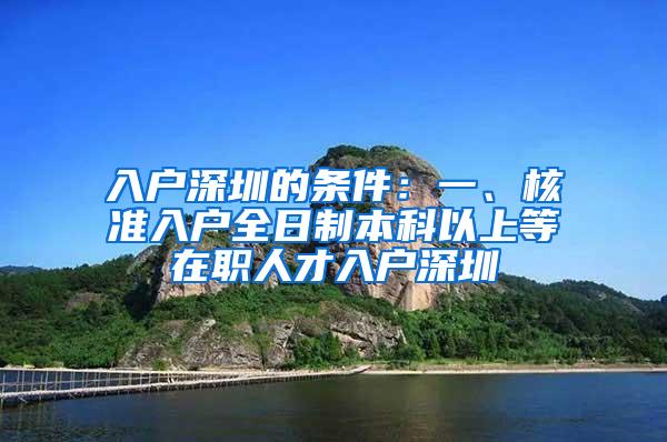 入户深圳的条件：一、核准入户全日制本科以上等在职人才入户深圳