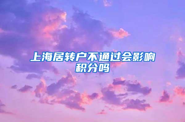 上海居转户不通过会影响积分吗