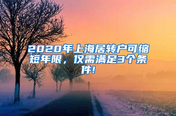 2020年上海居转户可缩短年限，仅需满足3个条件!