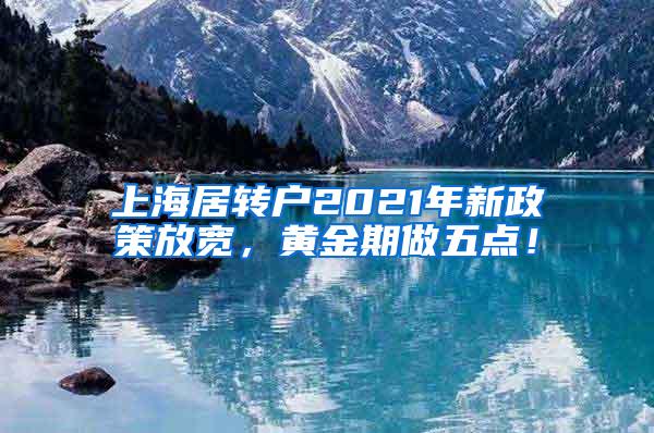 上海居转户2021年新政策放宽，黄金期做五点！