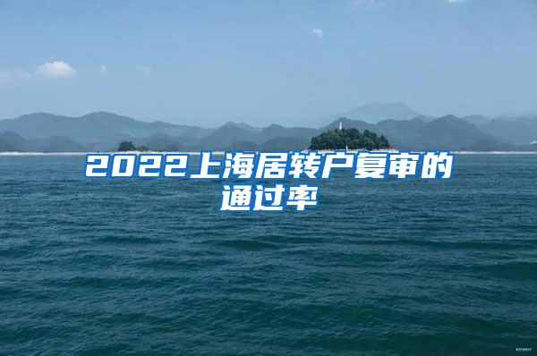 2022上海居转户复审的通过率