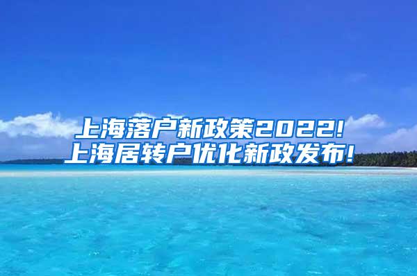 上海落户新政策2022!上海居转户优化新政发布!