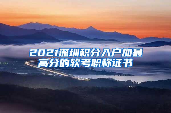 2021深圳积分入户加最高分的软考职称证书