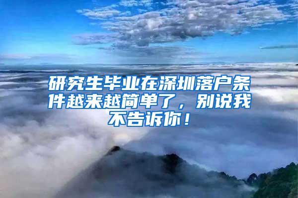 研究生毕业在深圳落户条件越来越简单了，别说我不告诉你！