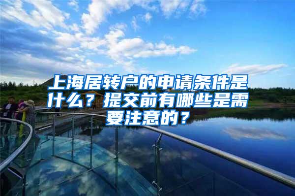 上海居转户的申请条件是什么？提交前有哪些是需要注意的？