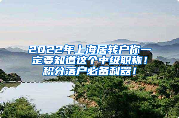 2022年上海居转户你一定要知道这个中级职称！积分落户必备利器！