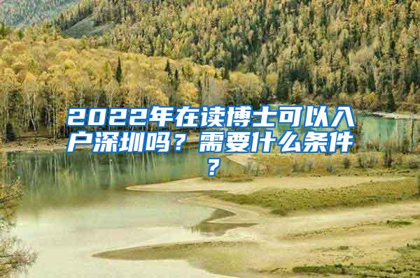 2022年在读博士可以入户深圳吗？需要什么条件？