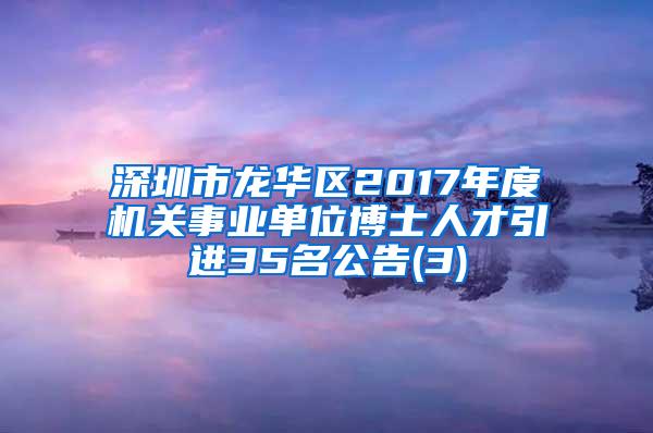 深圳市龙华区2017年度机关事业单位博士人才引进35名公告(3)