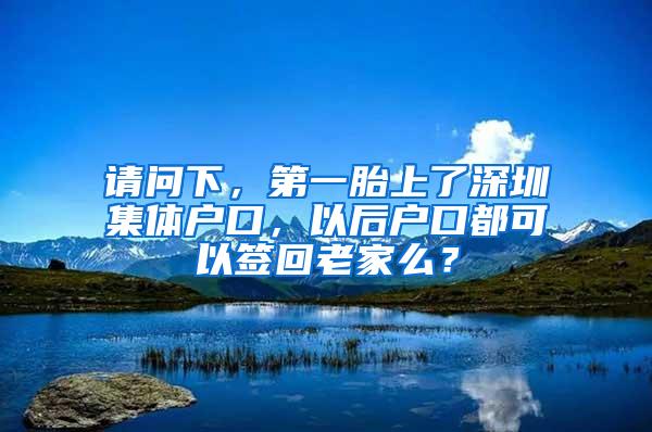 请问下，第一胎上了深圳集体户口，以后户口都可以签回老家么？