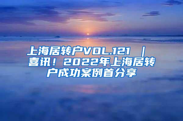 上海居转户VOL.121 ｜ 喜讯！2022年上海居转户成功案例首分享