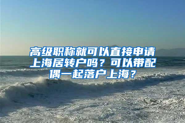 高级职称就可以直接申请上海居转户吗？可以带配偶一起落户上海？