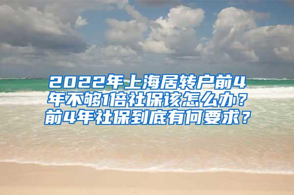 2022年上海居转户前4年不够1倍社保该怎么办？前4年社保到底有何要求？