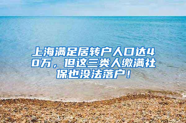 上海满足居转户人口达40万，但这三类人缴满社保也没法落户！