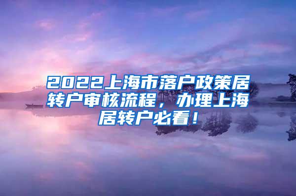 2022上海市落户政策居转户审核流程，办理上海居转户必看！