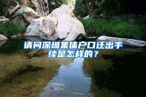 请问深圳集体户口迁出手续是怎样的？