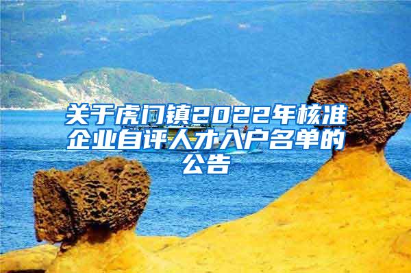 关于虎门镇2022年核准企业自评人才入户名单的公告