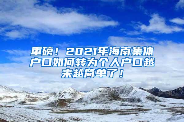 重磅！2021年海南集体户口如何转为个人户口越来越简单了！