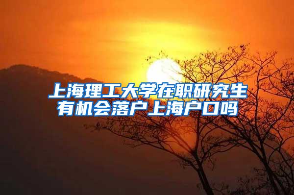 上海理工大学在职研究生有机会落户上海户口吗